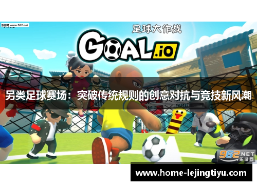 另类足球赛场：突破传统规则的创意对抗与竞技新风潮