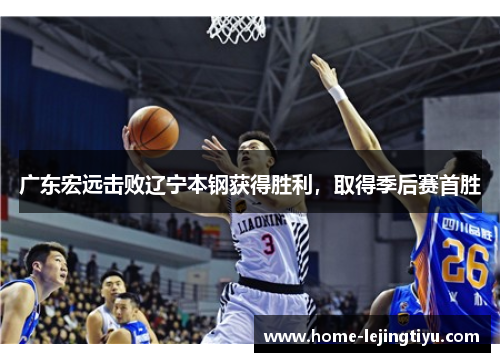 广东宏远击败辽宁本钢获得胜利，取得季后赛首胜